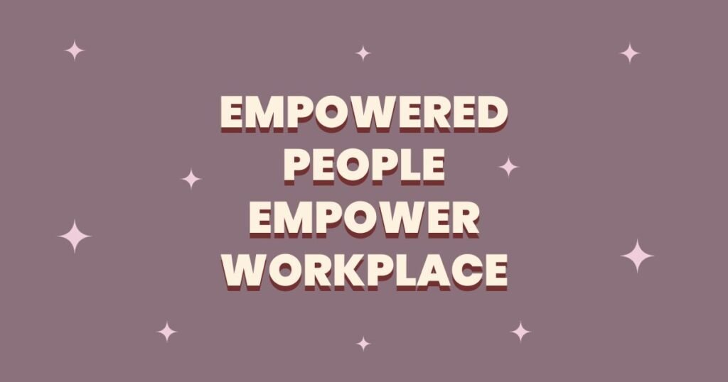 Empowered
People
empower
Workplace